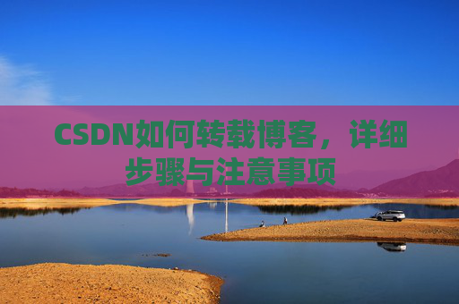 CSDN如何转载博客，详细步骤与注意事项
