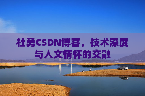 杜勇CSDN博客,技术深度与人文情怀的交融