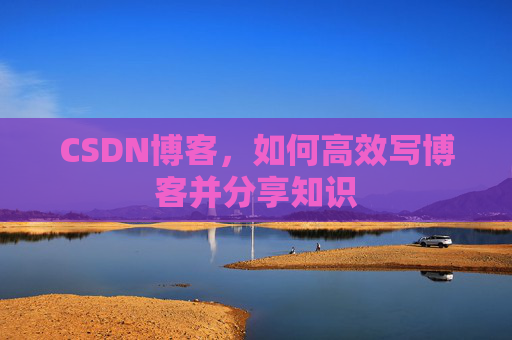 CSDN博客，如何高效写博客并分享知识