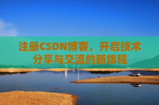 注册CSDN博客，开启技术分享与交流的新旅程